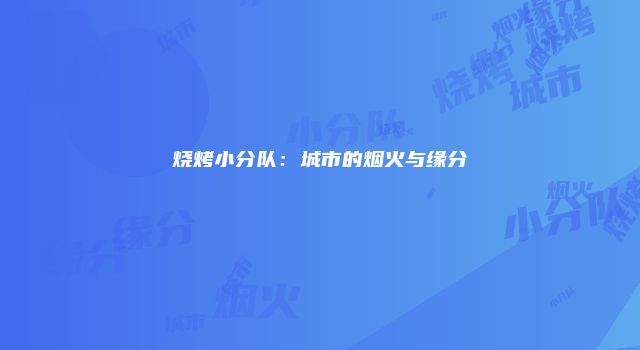 烧烤小分队：城市的烟火与缘分