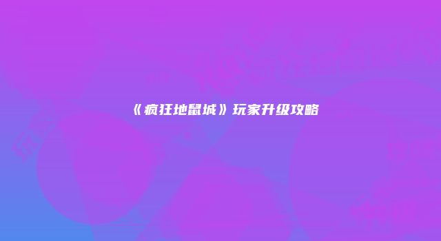 《疯狂地鼠城》玩家升级攻略