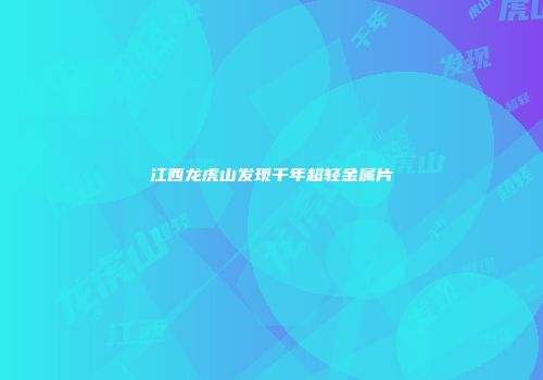 江西龙虎山发现千年超轻金属片