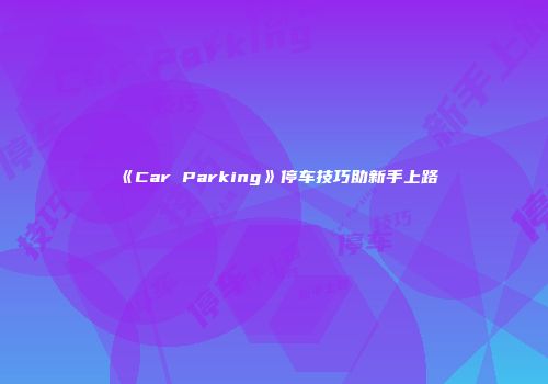 《Car Parking》停车技巧助新手上路