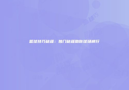 篮球技巧秘籍：独门秘籍助你球场横行