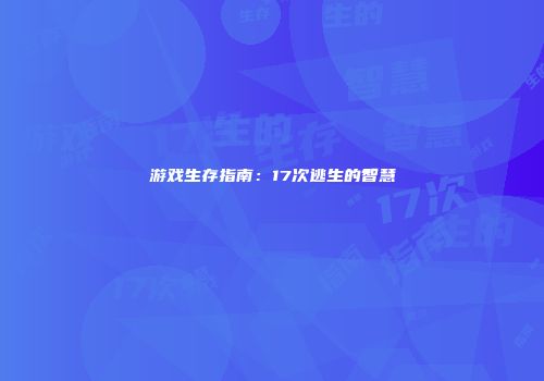 游戏生存指南：17次逃生的智慧