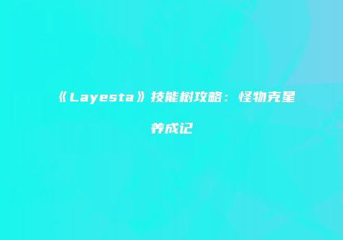 《Layesta》技能树攻略：怪物克星养成记