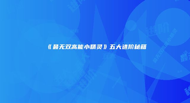 《最无双高能小精灵》五大进阶秘籍
