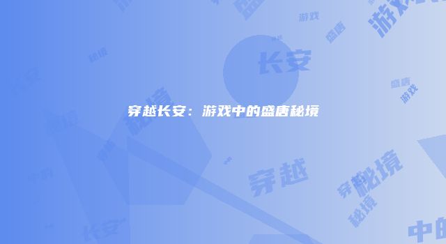 穿越长安：游戏中的盛唐秘境