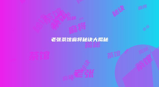 老张茶馆麻将秘诀大揭秘