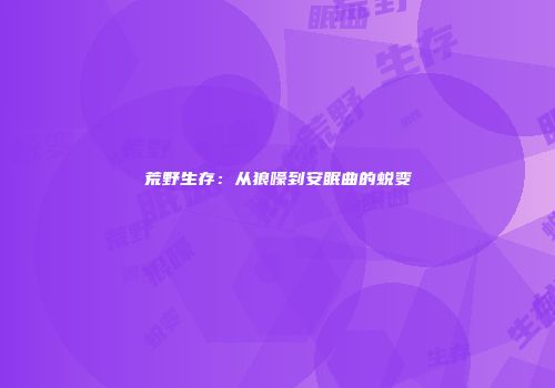 荒野生存：从狼嚎到安眠曲的蜕变