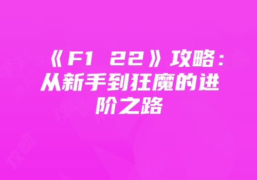 《F1 22》攻略：从新手到狂魔的进阶之路