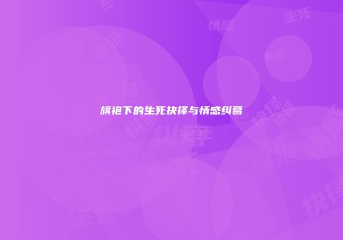 旗袍下的生死抉择与情感纠葛