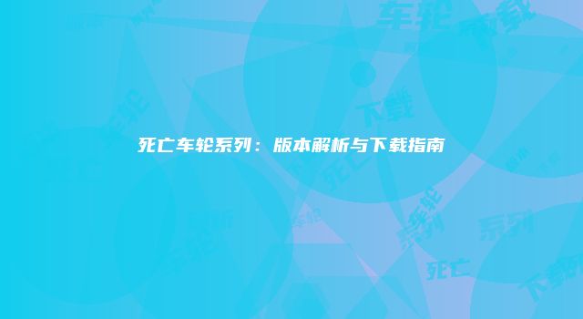 死亡车轮系列：版本解析与下载指南