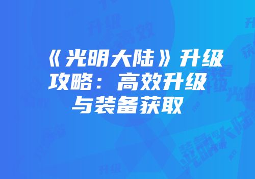 《光明大陆》升级攻略：高效升级与装备获取