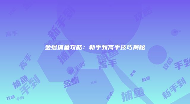金蟾捕鱼攻略：新手到高手技巧揭秘