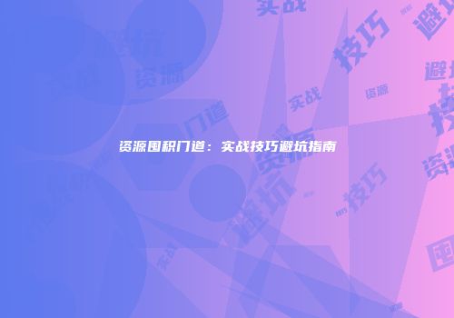 资源囤积门道:实战技巧避坑指南