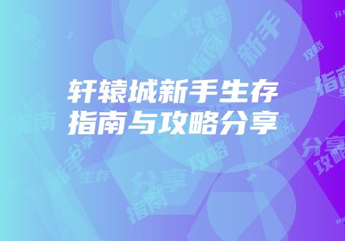 轩辕城新手生存指南与攻略分享