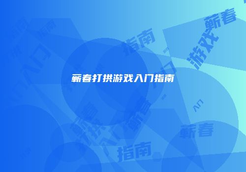 蕲春打拱游戏入门指南