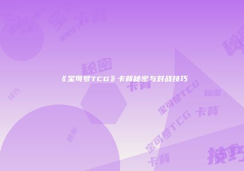 《宝可梦TCG》卡背秘密与对战技巧