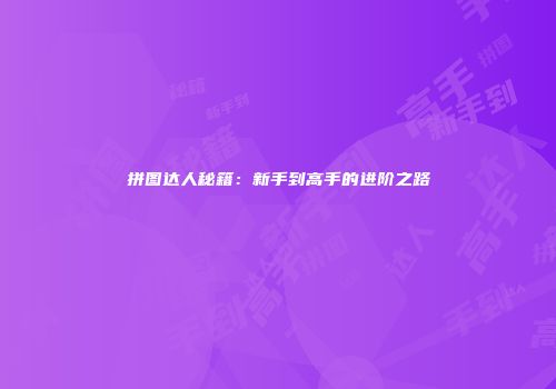 拼图达人秘籍：新手到高手的进阶之路