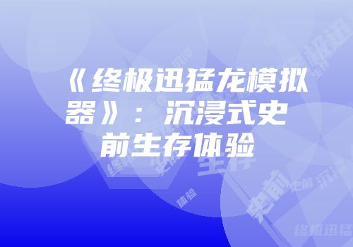《终极迅猛龙模拟器》：沉浸式史前生存体验