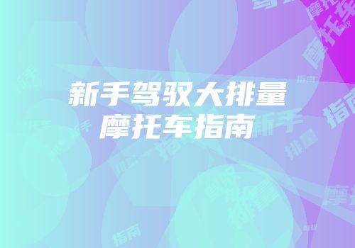 新手驾驭大排量摩托车指南