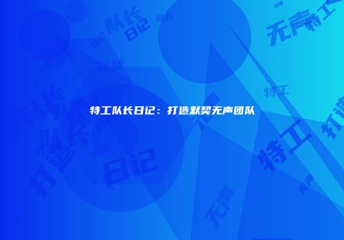 特工队长日记：打造默契无声团队