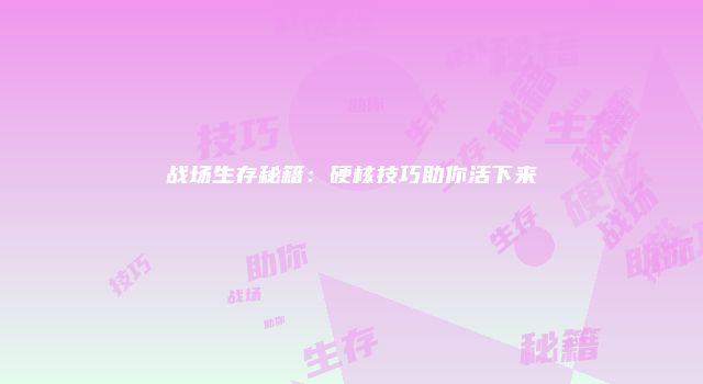战场生存秘籍：硬核技巧助你活下来