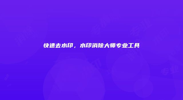 快速去水印，水印消除大师专业工具