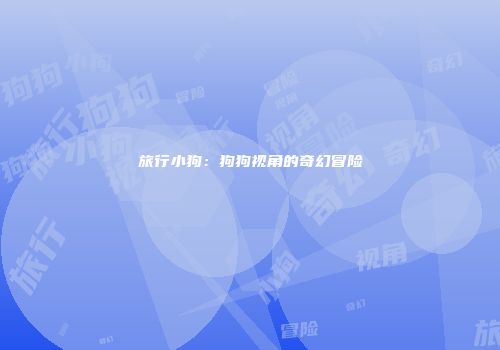 旅行小狗：狗狗视角的奇幻冒险