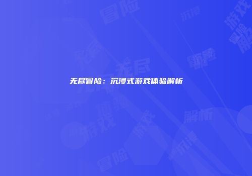 无尽冒险：沉浸式游戏体验解析