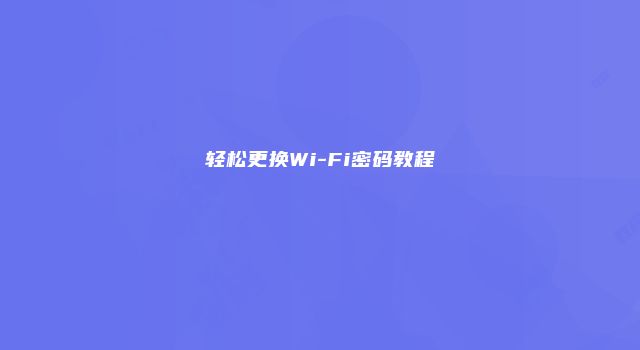 轻松更换Wi-Fi密码教程