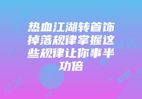 热血江湖转首饰掉落规律掌握这些规律让你事半功倍