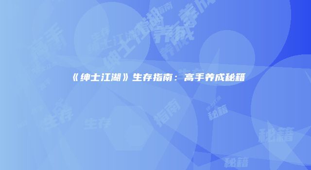 《绅士江湖》生存指南：高手养成秘籍