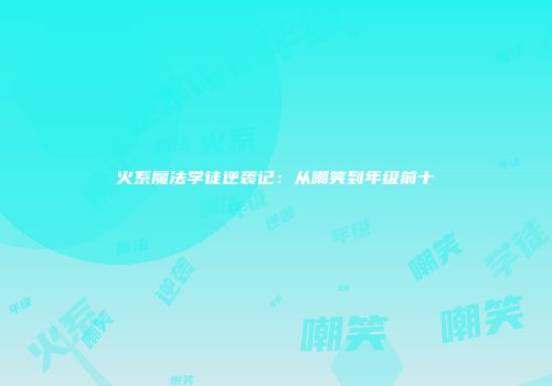 火系魔法学徒逆袭记：从嘲笑到年级前十