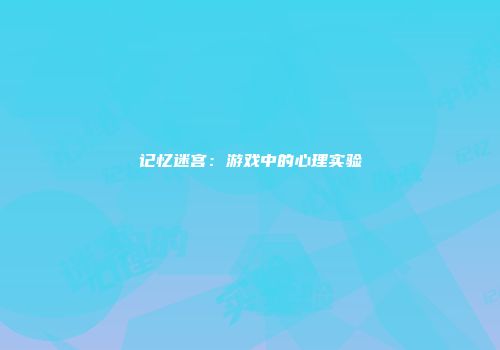 记忆迷宫：游戏中的心理实验