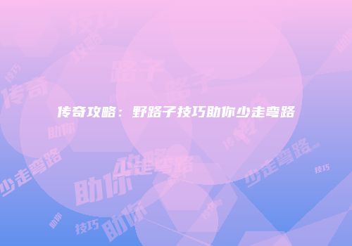 传奇攻略：野路子技巧助你少走弯路