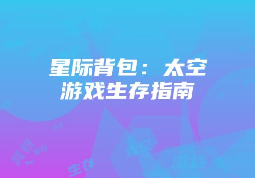 星际背包:太空游戏生存指南