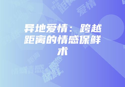 异地爱情：跨越距离的情感保鲜术