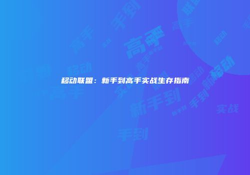 移动联盟：新手到高手实战生存指南