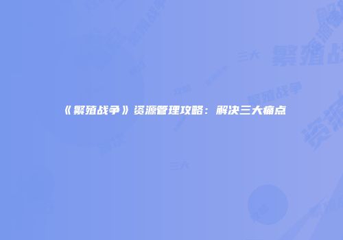 《繁殖战争》资源管理攻略：解决三大痛点