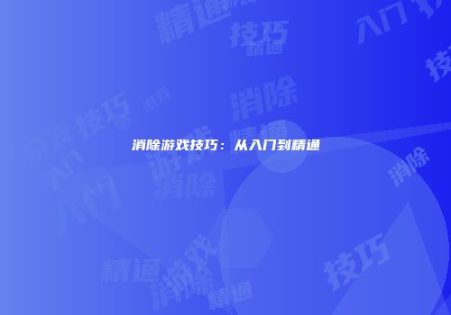 消除游戏技巧：从入门到精通
