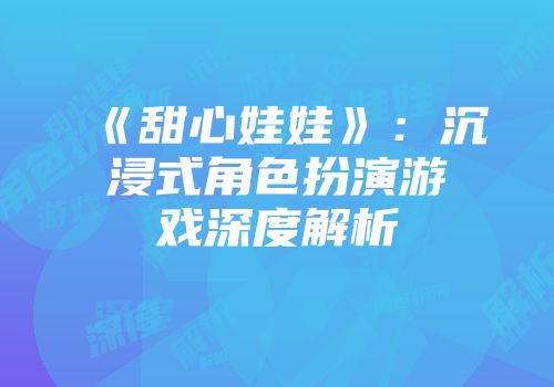 《甜心娃娃》：沉浸式角色扮演游戏深度解析