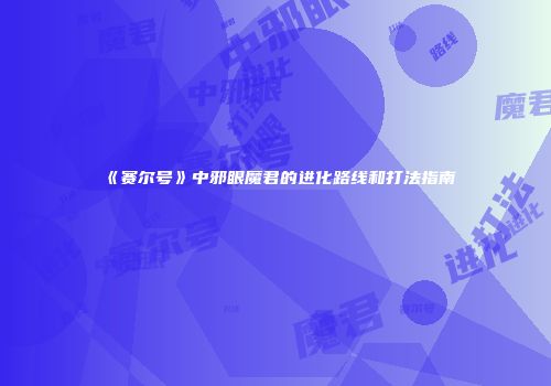 《赛尔号》中邪眼魔君的进化路线和打法指南