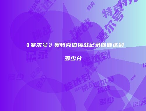 《赛尔号》奥特克伯挑战记录你能达到多少分
