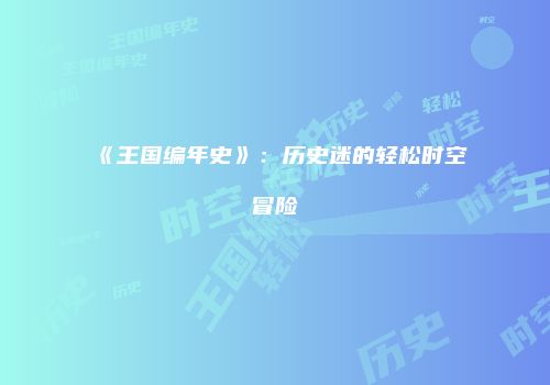 《王国编年史》：历史迷的轻松时空冒险