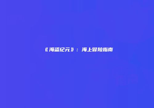 《海盗纪元》：海上冒险指南