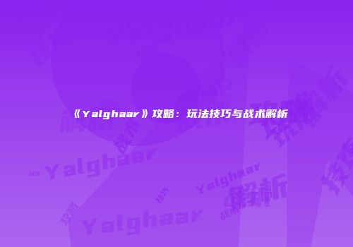 《Yalghaar》攻略：玩法技巧与战术解析