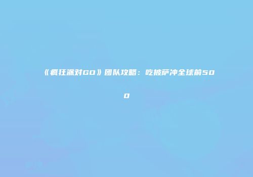 《疯狂派对GO》团队攻略:吃披萨冲全球前500