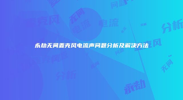 永劫无间麦克风电流声问题分析及解决方法