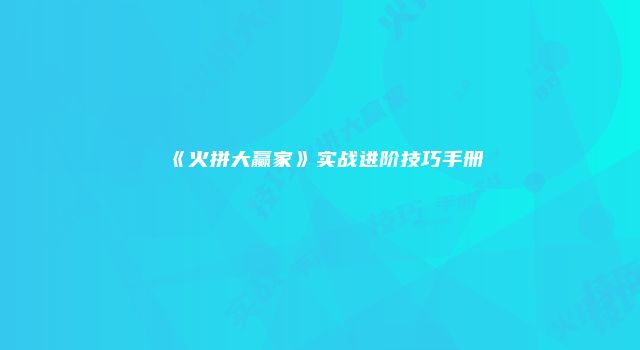 《火拼大赢家》实战进阶技巧手册