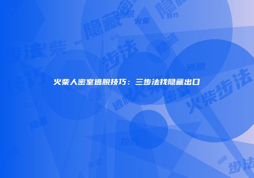 火柴人密室逃脱技巧：三步法找隐藏出口