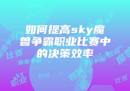 如何提高sky魔兽争霸职业比赛中的决策效率